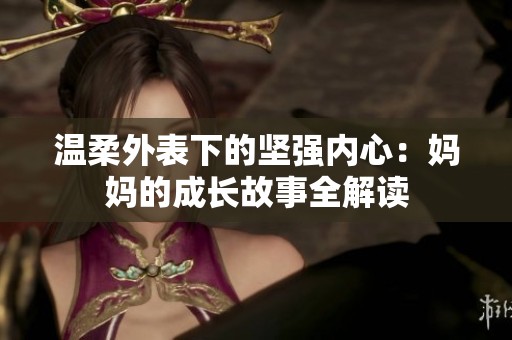 温柔外表下的坚强内心：妈妈的成长故事全解读