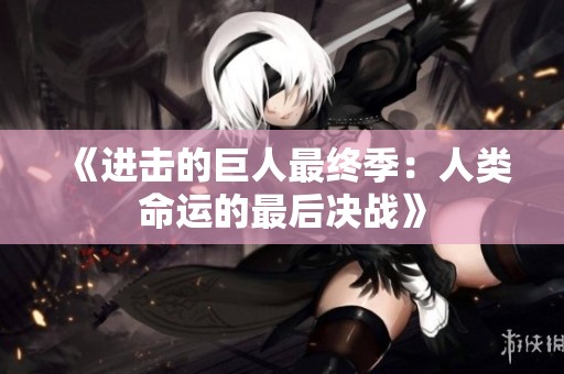《进击的巨人最终季：人类命运的最后决战》