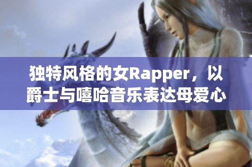 独特风格的女Rapper，以爵士与嘻哈音乐表达母爱心声