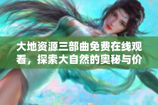 大地资源三部曲免费在线观看，探索大自然的奥秘与价值