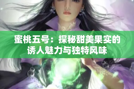 蜜桃五号：探秘甜美果实的诱人魅力与独特风味