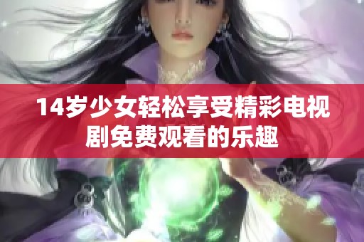 14岁少女轻松享受精彩电视剧免费观看的乐趣