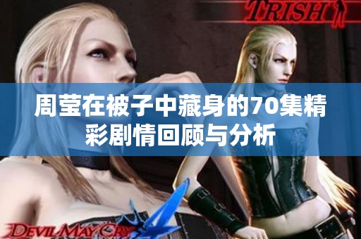 周莹在被子中藏身的70集精彩剧情回顾与分析