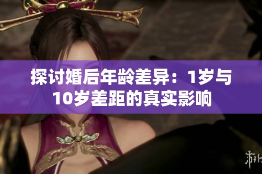 探讨婚后年龄差异：1岁与10岁差距的真实影响