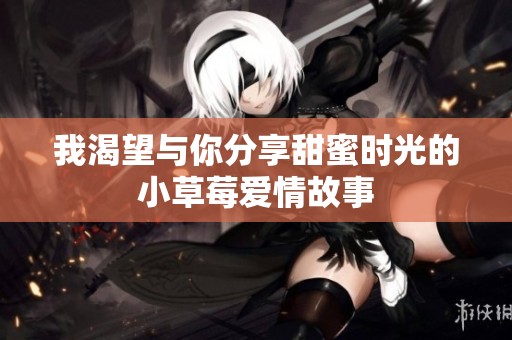 我渴望与你分享甜蜜时光的小草莓爱情故事