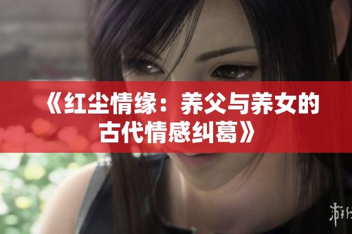 《红尘情缘：养父与养女的古代情感纠葛》