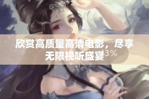 欣赏高质量高清电影，尽享无限视听盛宴