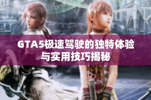 GTA5极速驾驶的独特体验与实用技巧揭秘