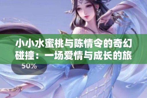 小小水蜜桃与陈情令的奇幻碰撞：一场爱情与成长的旅程