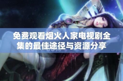 免费观看烟火人家电视剧全集的最佳途径与资源分享