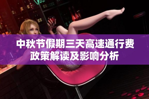 中秋节假期三天高速通行费政策解读及影响分析
