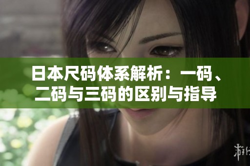 日本尺码体系解析：一码、二码与三码的区别与指导