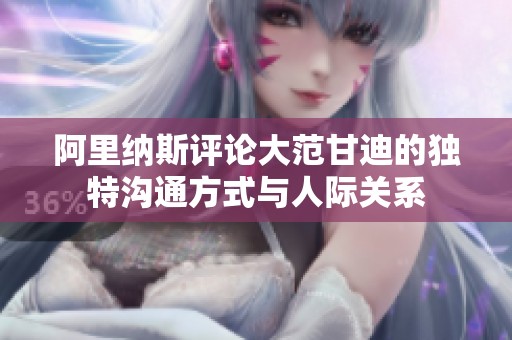 阿里纳斯评论大范甘迪的独特沟通方式与人际关系