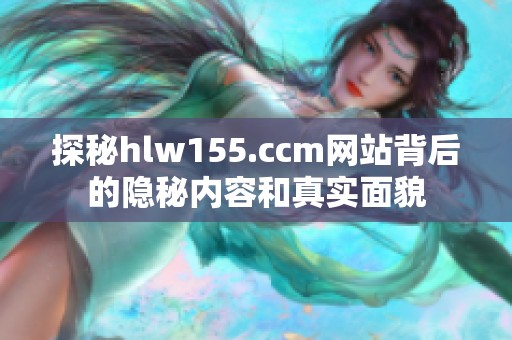 探秘hlw155.ccm网站背后的隐秘内容和真实面貌