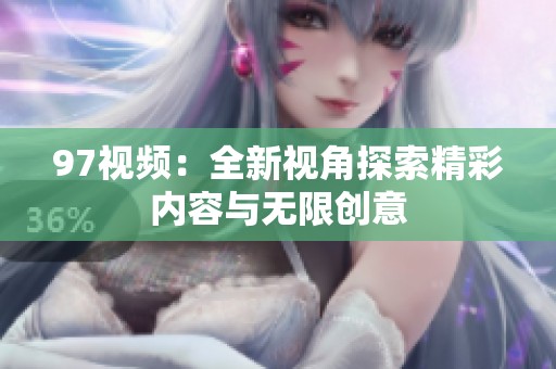 97视频：全新视角探索精彩内容与无限创意