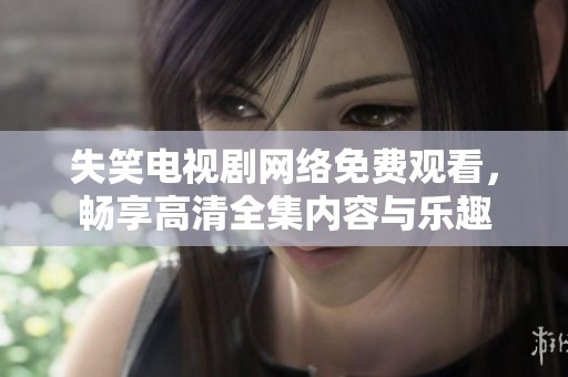 失笑电视剧网络免费观看，畅享高清全集内容与乐趣