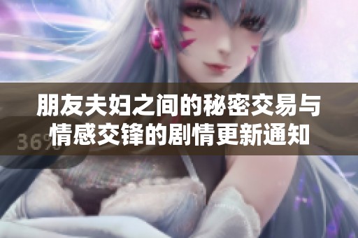 朋友夫妇之间的秘密交易与情感交锋的剧情更新通知