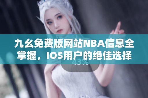 九幺免费版网站NBA信息全掌握，IOS用户的绝佳选择