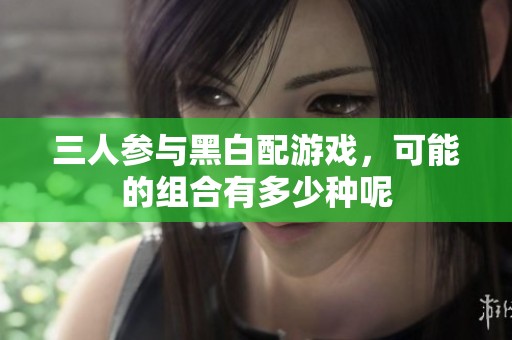 三人参与黑白配游戏，可能的组合有多少种呢