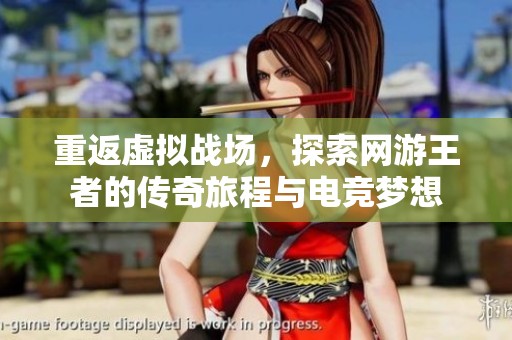 重返虚拟战场，探索网游王者的传奇旅程与电竞梦想