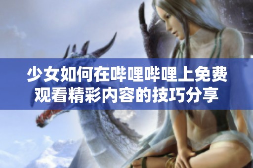 少女如何在哔哩哔哩上免费观看精彩内容的技巧分享