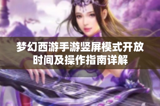 梦幻西游手游竖屏模式开放时间及操作指南详解