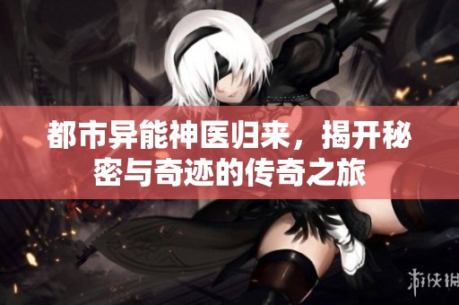 都市异能神医归来，揭开秘密与奇迹的传奇之旅