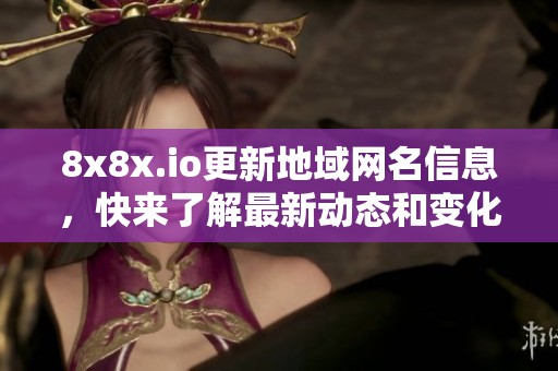 8x8x.io更新地域网名信息，快来了解最新动态和变化