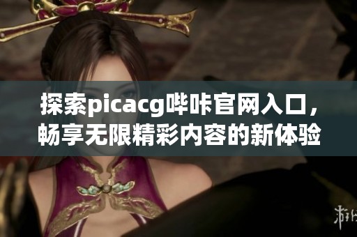 探索picacg哔咔官网入口，畅享无限精彩内容的新体验