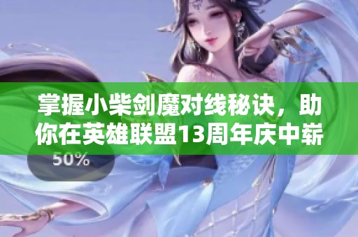掌握小柴剑魔对线秘诀，助你在英雄联盟13周年庆中崭露头角
