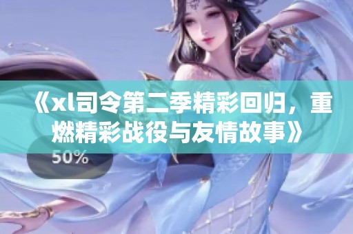 《xl司令第二季精彩回归，重燃精彩战役与友情故事》