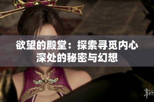 欲望的殿堂：探索寻觅内心深处的秘密与幻想