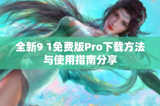 全新9 1免费版Pro下载方法与使用指南分享