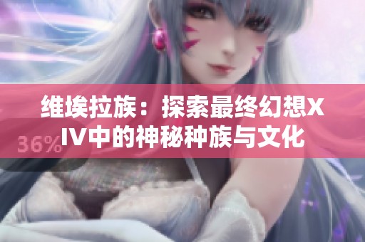 维埃拉族：探索最终幻想XIV中的神秘种族与文化