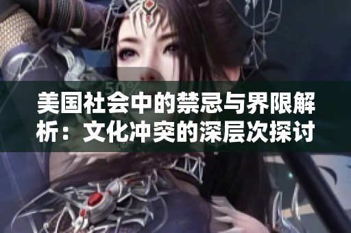 美国社会中的禁忌与界限解析：文化冲突的深层次探讨