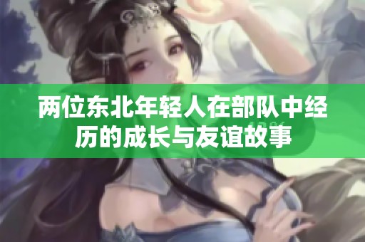 两位东北年轻人在部队中经历的成长与友谊故事