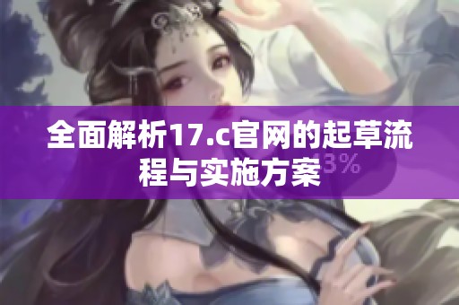 全面解析17.c官网的起草流程与实施方案