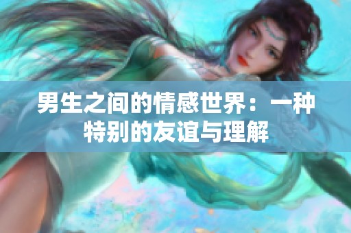 男生之间的情感世界：一种特别的友谊与理解