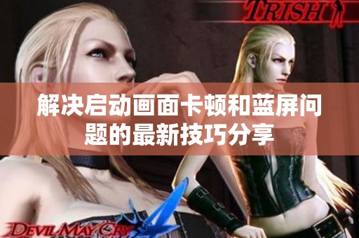 解决启动画面卡顿和蓝屏问题的最新技巧分享