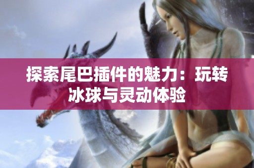 探索尾巴插件的魅力：玩转冰球与灵动体验