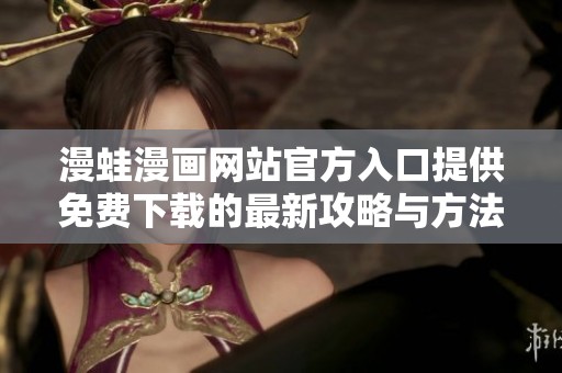 漫蛙漫画网站官方入口提供免费下载的最新攻略与方法