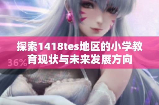 探索1418tes地区的小学教育现状与未来发展方向