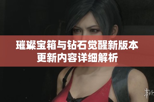 璀璨宝箱与钻石觉醒新版本更新内容详细解析