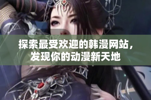 探索最受欢迎的韩漫网站，发现你的动漫新天地
