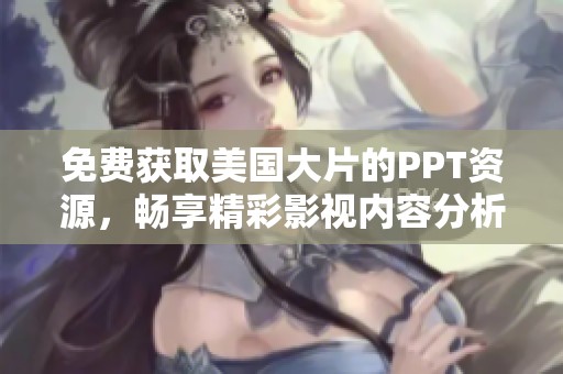 免费获取美国大片的PPT资源，畅享精彩影视内容分析与分享