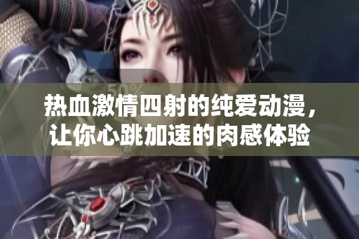 热血激情四射的纯爱动漫，让你心跳加速的肉感体验