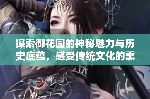 探索御花园的神秘魅力与历史底蕴，感受传统文化的熏陶