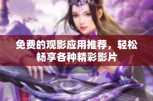 免费的观影应用推荐，轻松畅享各种精彩影片
