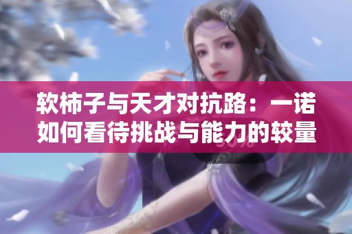 软柿子与天才对抗路：一诺如何看待挑战与能力的较量