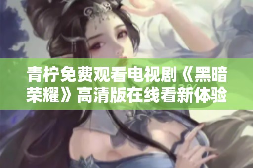 青柠免费观看电视剧《黑暗荣耀》高清版在线看新体验